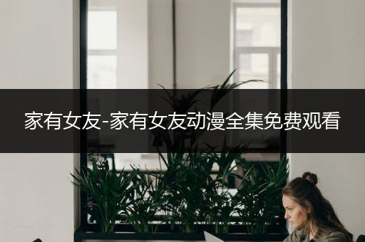 家有女友-家有女友动漫全集免费观看